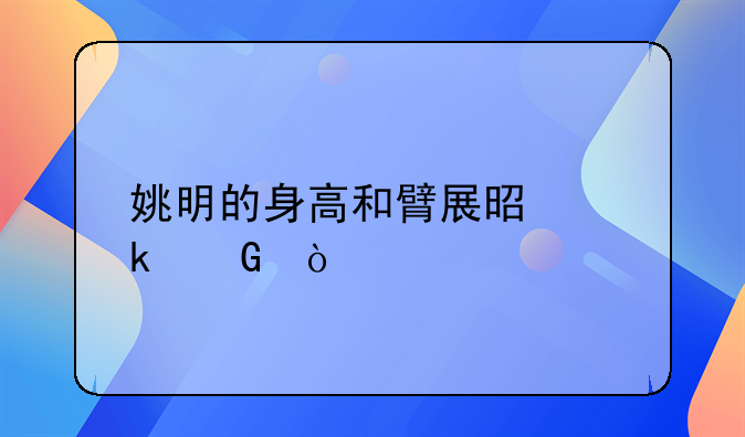 姚明的身高和臂展是多少？