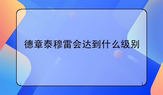 德章泰穆雷会达到什么级别
