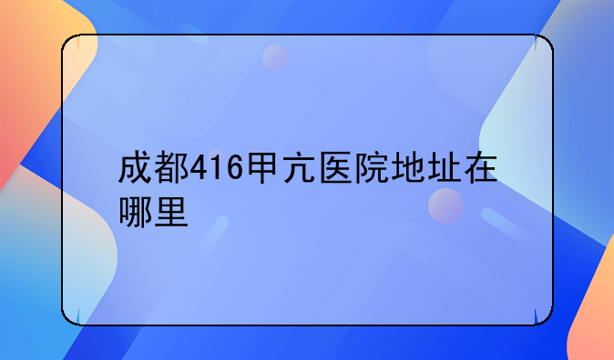 成都416甲亢医院地址在哪里
