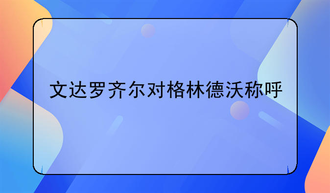 文达罗齐尔对格林德沃称呼