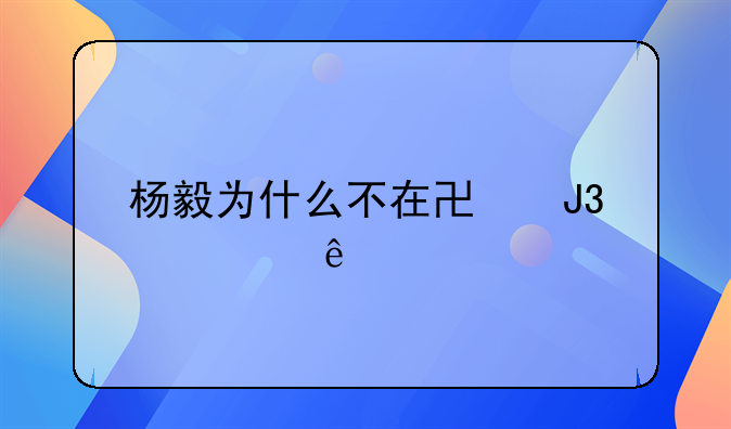 杨毅为什么不在协和出诊了