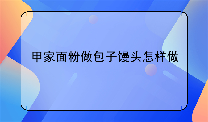 甲家面粉做包子馒头怎样做