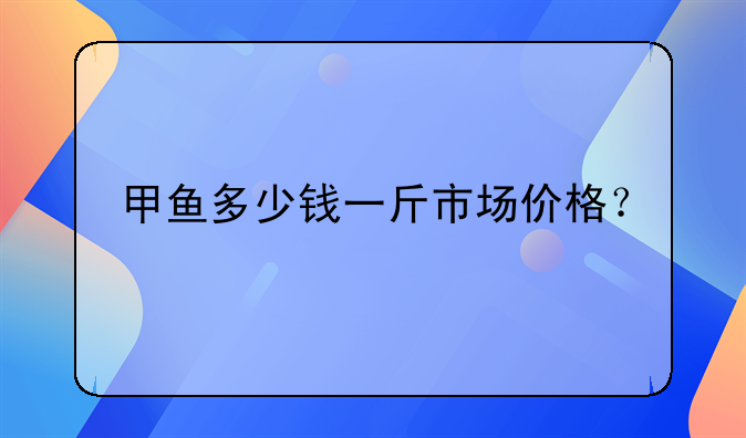 甲鱼多少钱一斤市场价格？