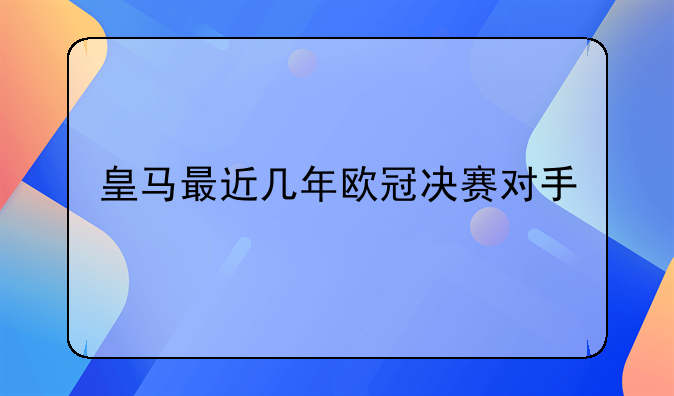 皇马最近几年欧冠决赛对手