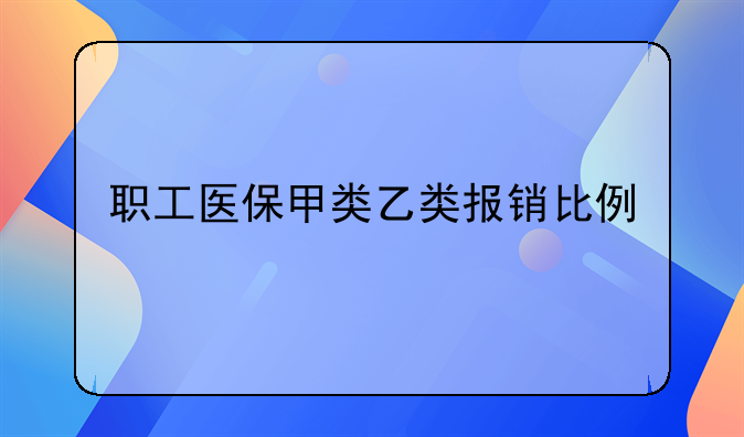 职工医保甲类乙类报销比例