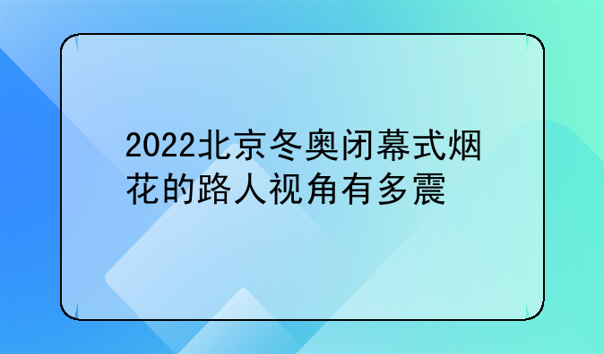2022北京冬奥闭幕式烟花的路人视角有多震ƒ