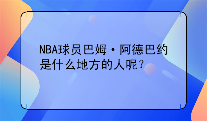 NBA球员巴姆·阿德巴约是什么地方的人呢？