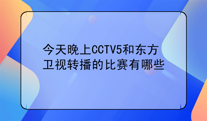 今天晚上CCTV5和东方卫视转播的比赛有哪些