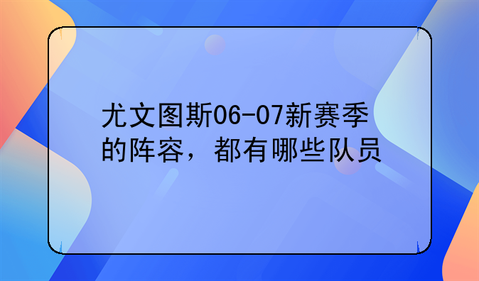 尤文图斯06-07新赛季的阵容，都有哪些队员