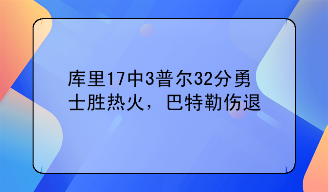 库里17中3普尔32分勇士胜热火，巴特勒伤退