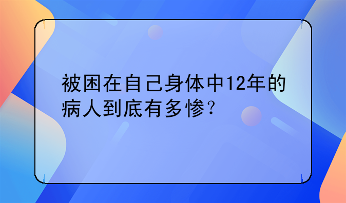 被困在自己身体中12年的病人到底有多惨？