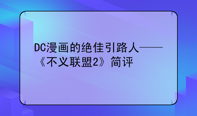 DC漫画的绝佳引路人——《不义联盟2》简评