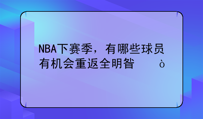 NBA下赛季，有哪些球员有机会重返全明星？