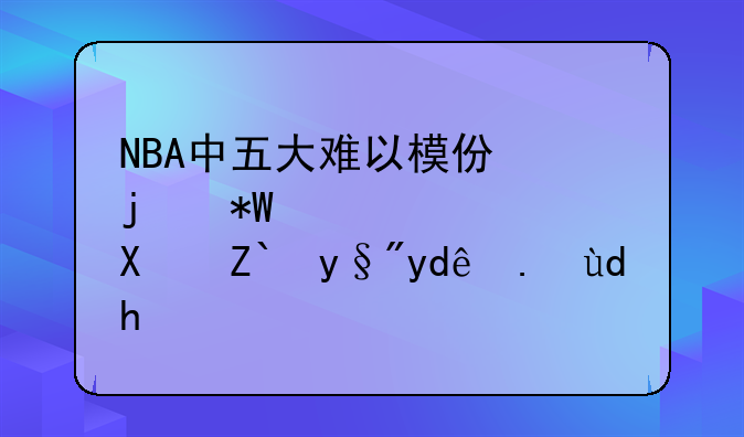 NBA中五大难以模仿的投篮姿势都有哪些呢？