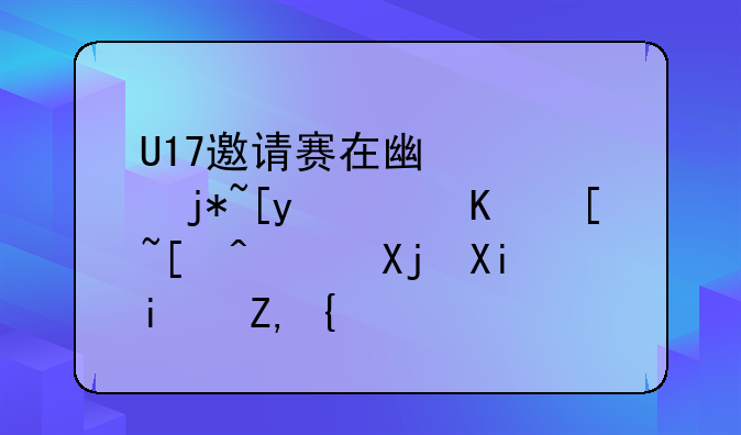U17邀请赛在广西梧州落下帷幕，冠军是谁？