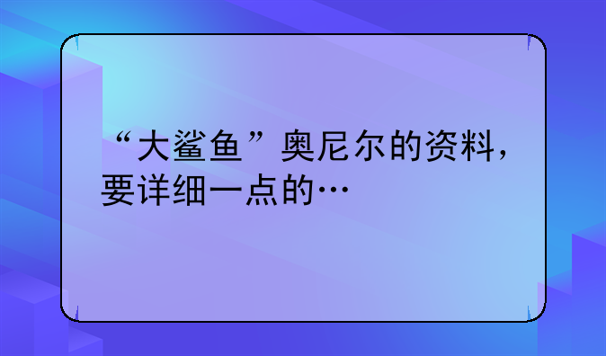 “大鲨鱼”奥尼尔的资料，要详细一点的…