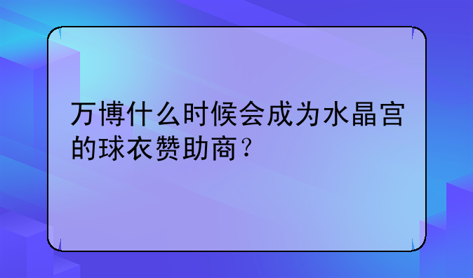 万博什么时候会成为水晶宫的球衣赞助商？