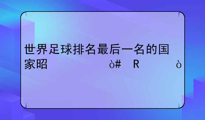 世界足球排名最后一名的国家是谁（男足）