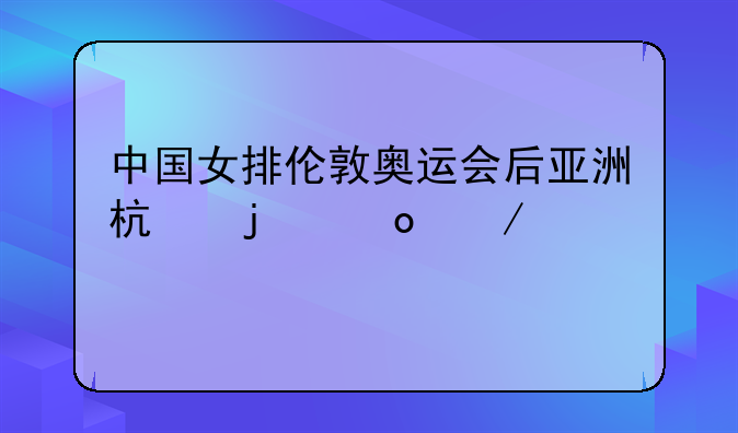 中国女排伦敦奥运会后亚洲杯的赛程情况。