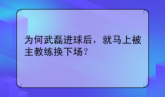 为何武磊进球后，就马上被主教练换下场？