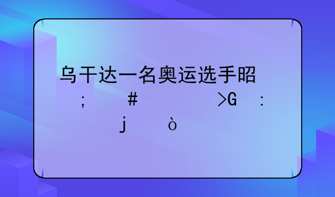 乌干达一名奥运选手是怎么被发现失踪的？