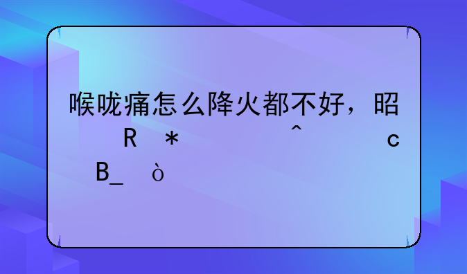 喉咙痛怎么降火都不好，是甲状腺问题吗？