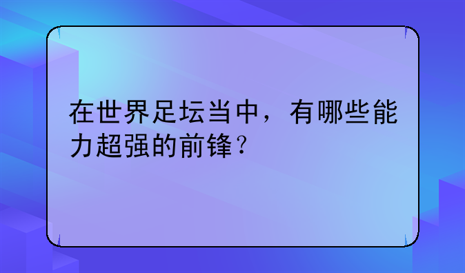在世界足坛当中，有哪些能力超强的前锋？