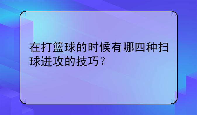 在打篮球的时候有哪四种扫球进攻的技巧？