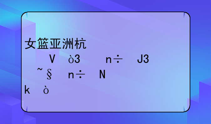 女篮亚洲杯夺冠次数，中国和韩国哪个多？