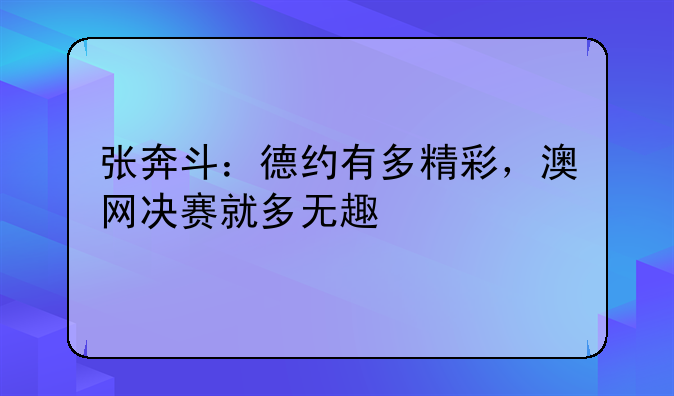 张奔斗：德约有多精彩，澳网决赛就多无趣