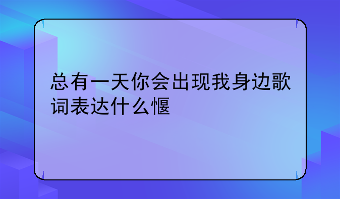 总有一天你会出现我身边歌词表达什么感情