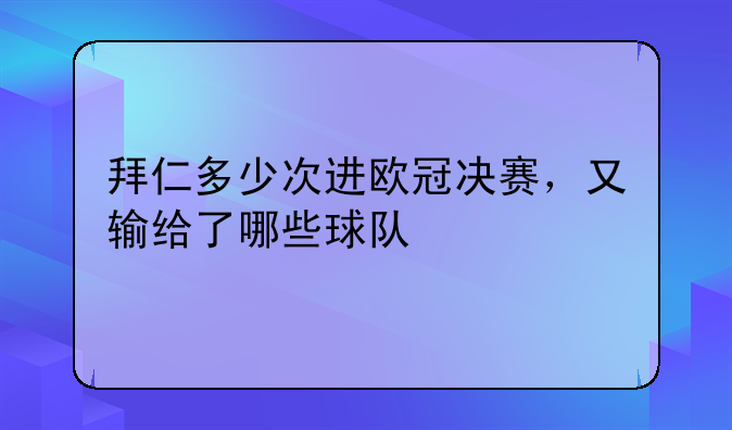 拜仁多少次进欧冠决赛，又输给了哪些球队