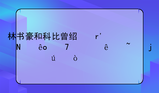 林书豪和科比曾经有哪些不为人知的过往？