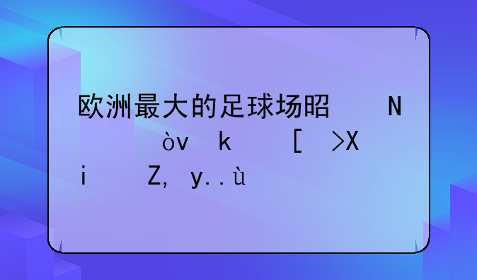 欧洲最大的足球场是哪个？温布利是谁主场