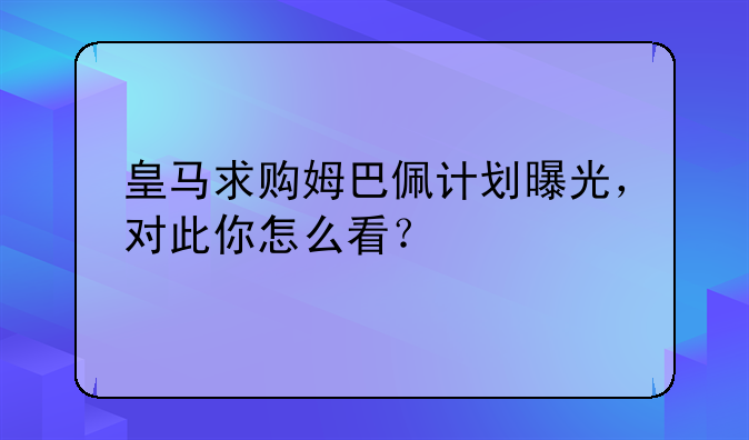 皇马求购姆巴佩计划曝光，对此你怎么看？