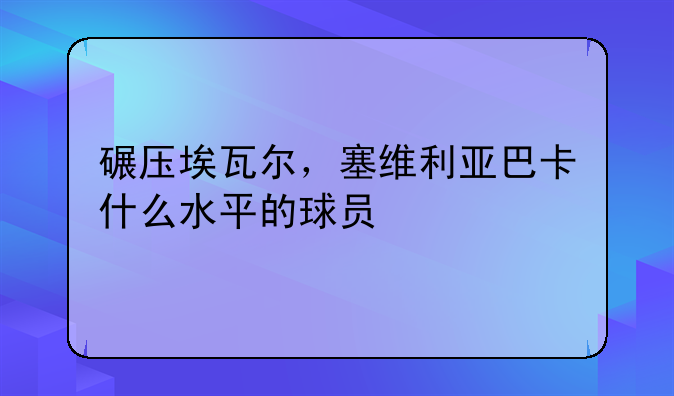 碾压埃瓦尔，塞维利亚巴卡什么水平的球员