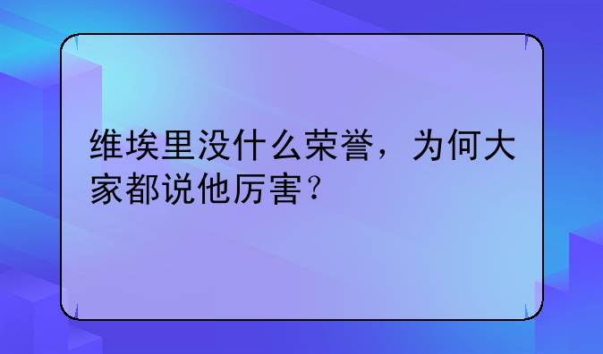 维埃里没什么荣誉，为何大家都说他厉害？