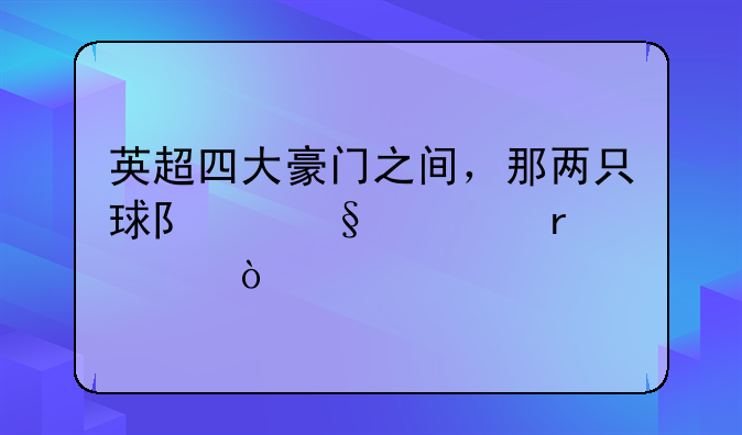 英超四大豪门之间，那两只球队恩怨最深？