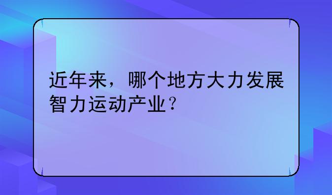 近年来，哪个地方大力发展智力运动产业？