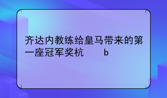 齐达内教练给皇马带来的第一座冠军奖杯是