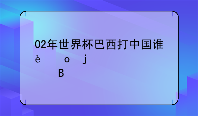 02年世界杯巴西打中国谁进的点球