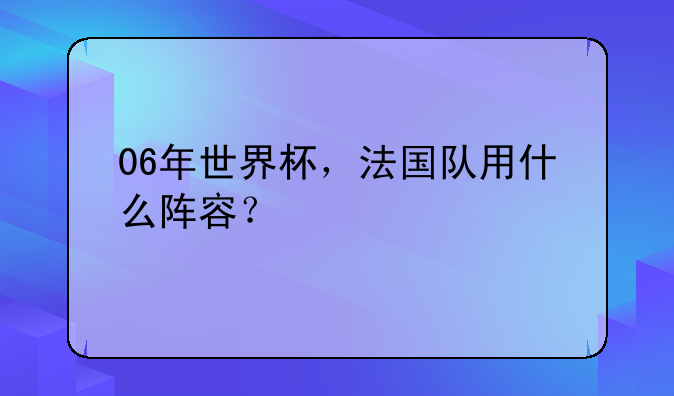 06年世界杯，法国队用什么阵容？
