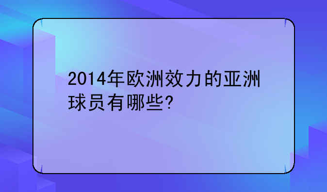 2014年欧洲效力的亚洲球员有哪些?