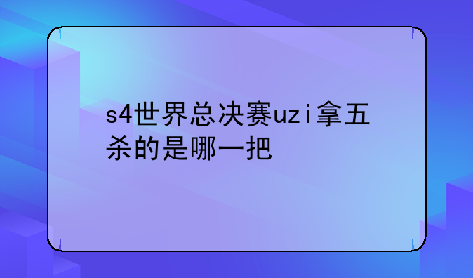 s4世界总决赛uzi拿五杀的是哪一把