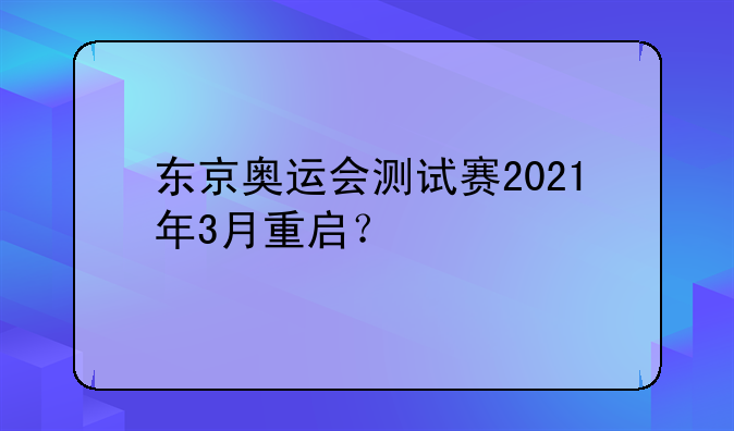 东京奥运会测试赛2021年3月重启？