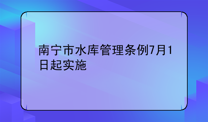 南宁市水库管理条例7月1日起实施