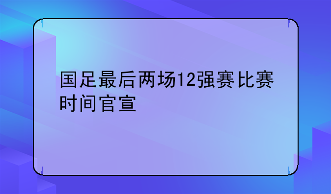 国足最后两场12强赛比赛时间官宣