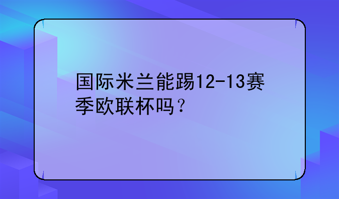 国际米兰能踢12-13赛季欧联杯吗？