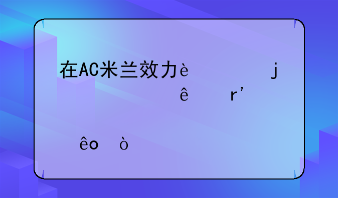 在AC米兰效力过的巴西人有那些？