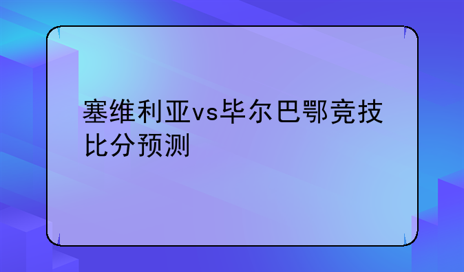 塞维利亚vs毕尔巴鄂竞技比分预测